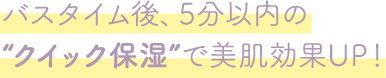 DEMI UTAU デミ ウタウ バスタイム後、5分以内の”クイック保湿”で美肌効果UP！