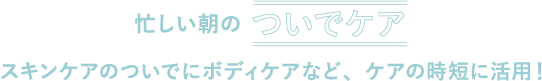 DEMI UTAU デミ ウタウ 忙しい朝のついでケア　スキンケアのついでにボディケアなど、ケアの時短に活用！